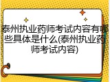 泰州执业药师考试内容有哪些具体是什么(泰州执业药师考试内容)
