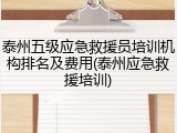 泰州五级应急救援员培训机构排名及费用(泰州应急救援培训)
