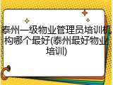 泰州一级物业管理员培训机构哪个最好(泰州最好物业培训)