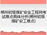 郴州初级煤矿安全工程师考试难点具体分析(郴州初级煤矿安工难点)