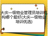 大庆一级物业管理员培训机构哪个最好(大庆一级物业培训优选)