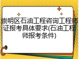 崇明区石油工程咨询工程师证报考具体要求(石油工程师报考条件)