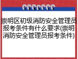 崇明区初级消防安全管理员报考条件有什么要求(崇明消防安全管理员报考条件)