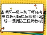 崇明区一级消防工程师考试要看教材吗具体哪些书(崇明一级消防工程师教材)