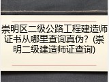 崇明区二级公路工程建造师证书从哪里查询真伪？(崇明二级建造师证查询)