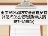 重庆高级消防安全管理员有补贴吗怎么领取呢(重庆消防补贴申领)