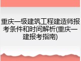 重庆一级建筑工程建造师报考条件和时间解析(重庆一建报考指南)