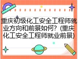 重庆初级化工安全工程师就业方向和前景如何？(重庆化工安全工程师就业前景)