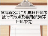 滨海新区冶金机电环评师考试时间地点及费用(滨海环评师考情)