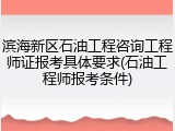 滨海新区石油工程咨询工程师证报考具体要求(石油工程师报考条件)