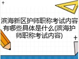 滨海新区护师职称考试内容有哪些具体是什么(滨海护师职称考试内容)