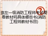 崇左一级消防工程师考试要看教材吗具体哪些书(消防工程师教材书目)