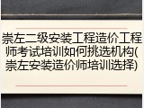 崇左二级安装工程造价工程师考试培训如何挑选机构(崇左安装造价师培训选择)