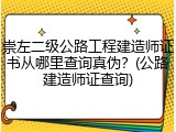 崇左二级公路工程建造师证书从哪里查询真伪？(公路建造师证查询)