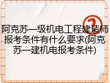 阿克苏一级机电工程建造师报考条件有什么要求(阿克苏一建机电报考条件)