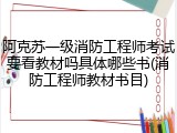 阿克苏一级消防工程师考试要看教材吗具体哪些书(消防工程师教材书目)