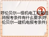 呼伦贝尔一级机电工程建造师报考条件有什么要求(呼伦贝尔一建机电报考条件)