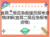宜昌二级应急救援员报考资格详解(宜昌二级应急报考资格)