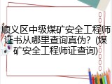 顺义区中级煤矿安全工程师证书从哪里查询真伪？(煤矿安全工程师证查询)