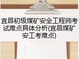 宜昌初级煤矿安全工程师考试难点具体分析(宜昌煤矿安工考难点)