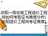 庆阳一级安装工程造价工程师如何考取证书难度分析(庆阳造价工程师考证难度)