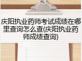 庆阳执业药师考试成绩在哪里查询怎么查(庆阳执业药师成绩查询)