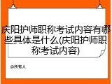 庆阳护师职称考试内容有哪些具体是什么(庆阳护师职称考试内容)