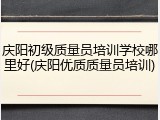 庆阳初级质量员培训学校哪里好(庆阳优质质量员培训)
