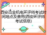 西安冶金机电环评师考试时间地点及费用(西安环评师考试信息)