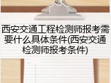 西安交通工程检测师报考需要什么具体条件(西安交通检测师报考条件)