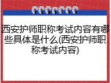 西安护师职称考试内容有哪些具体是什么(西安护师职称考试内容)