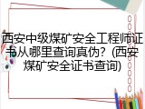 西安中级煤矿安全工程师证书从哪里查询真伪？(西安煤矿安全证书查询)