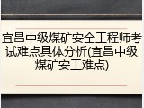 宜昌中级煤矿安全工程师考试难点具体分析(宜昌中级煤矿安工难点)