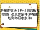 黔东南交通工程检测师报考需要什么具体条件(黔东南检测师报考条件)