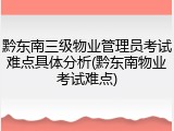 黔东南三级物业管理员考试难点具体分析(黔东南物业考试难点)