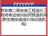 黔东南二级安装工程造价工程师考试培训如何挑选机构(黔东南安装造价培训选机构)