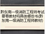 黔东南一级消防工程师考试要看教材吗具体哪些书(黔东南一级消防工程师教材)