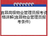 宜昌高级物业管理员报考资格详解(宜昌物业管理员报考条件)