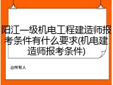 阳江一级机电工程建造师报考条件有什么要求(机电建造师报考条件)
