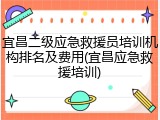 宜昌二级应急救援员培训机构排名及费用(宜昌应急救援培训)
