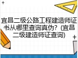 宜昌二级公路工程建造师证书从哪里查询真伪？(宜昌二级建造师证查询)