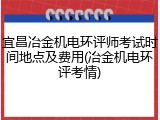 宜昌冶金机电环评师考试时间地点及费用(冶金机电环评考情)