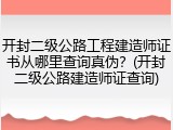开封二级公路工程建造师证书从哪里查询真伪？(开封二级公路建造师证查询)