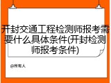 开封交通工程检测师报考需要什么具体条件(开封检测师报考条件)