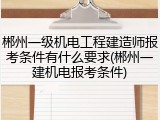 郴州一级机电工程建造师报考条件有什么要求(郴州一建机电报考条件)