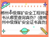 郴州中级煤矿安全工程师证书从哪里查询真伪？(查郴州中级煤矿安全证书真伪)