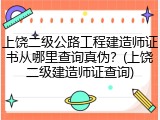 上饶二级公路工程建造师证书从哪里查询真伪？(上饶二级建造师证查询)
