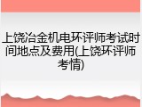 上饶冶金机电环评师考试时间地点及费用(上饶环评师考情)