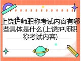 上饶护师职称考试内容有哪些具体是什么(上饶护师职称考试内容)