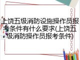 上饶五级消防设施操作员报考条件有什么要求(上饶五级消防操作员报考条件)